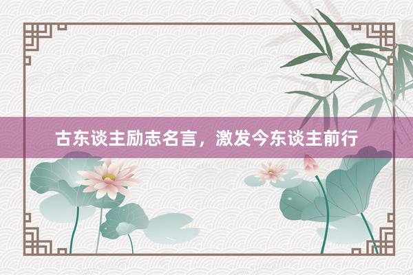 古东谈主励志名言，激发今东谈主前行