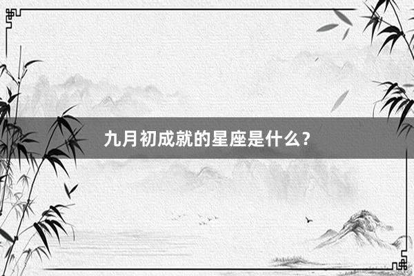九月初成就的星座是什么？